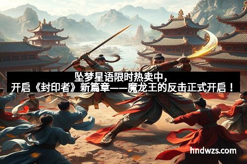 坠梦星语限时热卖中，开启《封印者》新篇章——魔龙王的反击正式开启！