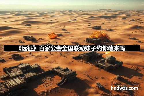 《远征》百家公会全国联动妹子约你敢来吗_